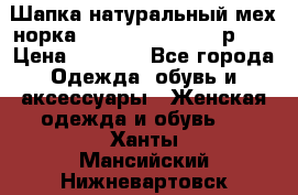 Шапка натуральный мех норка Classic Fashion - р.57 › Цена ­ 3 000 - Все города Одежда, обувь и аксессуары » Женская одежда и обувь   . Ханты-Мансийский,Нижневартовск г.